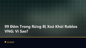 99 Đêm Trong Rừng Bị Xoá Khỏi Roblox VNG: Vì Sao?