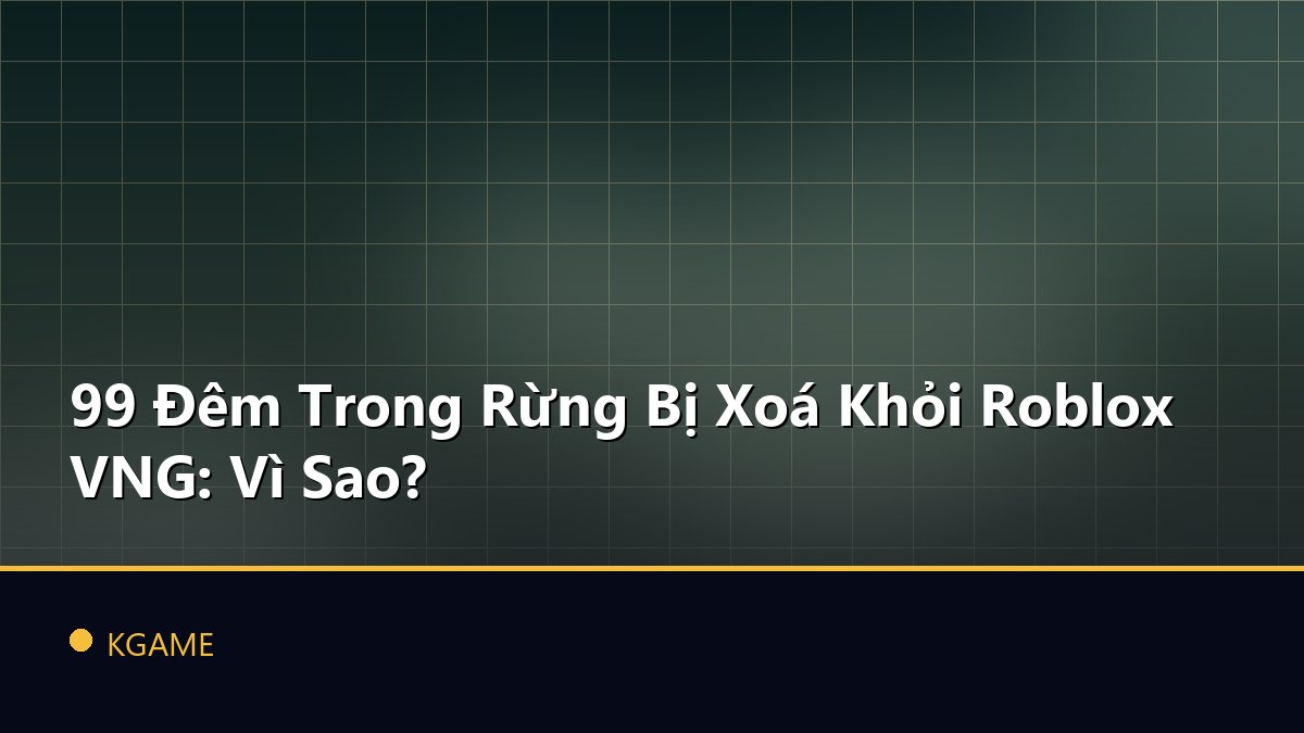 99 Đêm Trong Rừng Bị Xoá Khỏi Roblox VNG: Vì Sao?