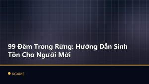 99 Đêm Trong Rừng: Hướng Dẫn Sinh Tồn Cho Người Mới