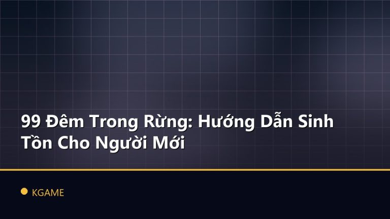 99 Đêm Trong Rừng: Hướng Dẫn Sinh Tồn Cho Người Mới