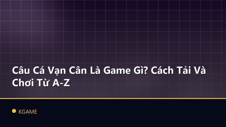 Câu Cá Vạn Cân Là Game Gì? Cách Tải Và Chơi Từ A-Z