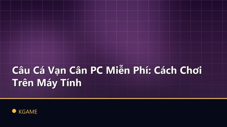 Câu Cá Vạn Cân PC Miễn Phí: Cách Chơi Trên Máy Tính