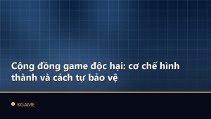 Cộng đồng game độc hại: cơ chế hình thành và cách tự bảo vệ