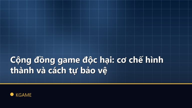 Cộng đồng game độc hại: cơ chế hình thành và cách tự bảo vệ