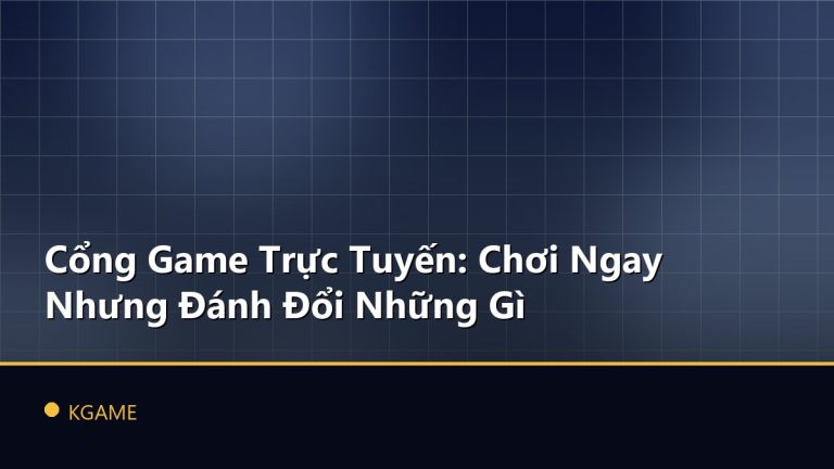 Cổng Game Trực Tuyến: Chơi Ngay Nhưng Đánh Đổi Những Gì