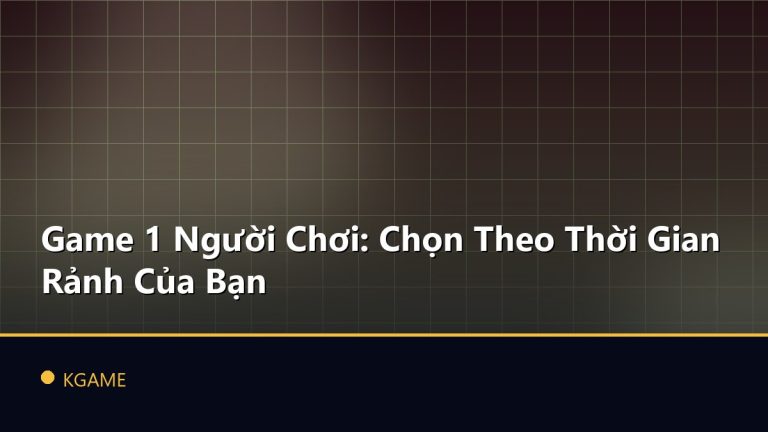 Game 1 Người Chơi: Chọn Theo Thời Gian Rảnh Của Bạn