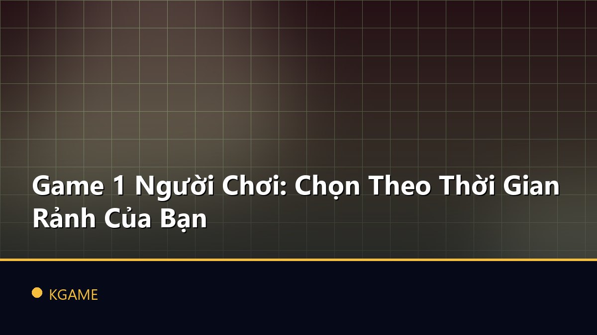 Game 1 Người Chơi: Chọn Theo Thời Gian Rảnh Của Bạn