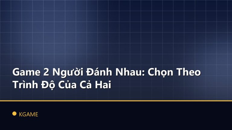 Game 2 Người Đánh Nhau: Chọn Theo Trình Độ Của Cả Hai