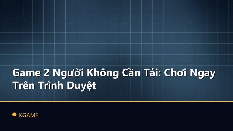 Game 2 Người Không Cần Tải: Chơi Ngay Trên Trình Duyệt