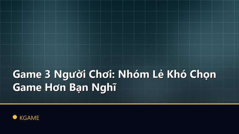 Game 3 Người Chơi: Nhóm Lẻ Khó Chọn Game Hơn Bạn Nghĩ