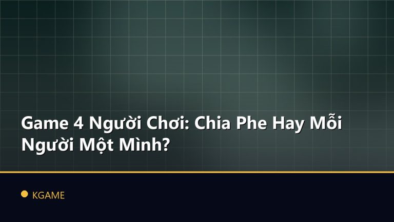 Game 4 Người Chơi: Chia Phe Hay Mỗi Người Một Mình?