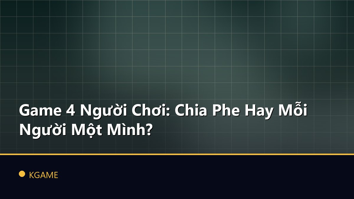 Game 4 Người Chơi: Chia Phe Hay Mỗi Người Một Mình?