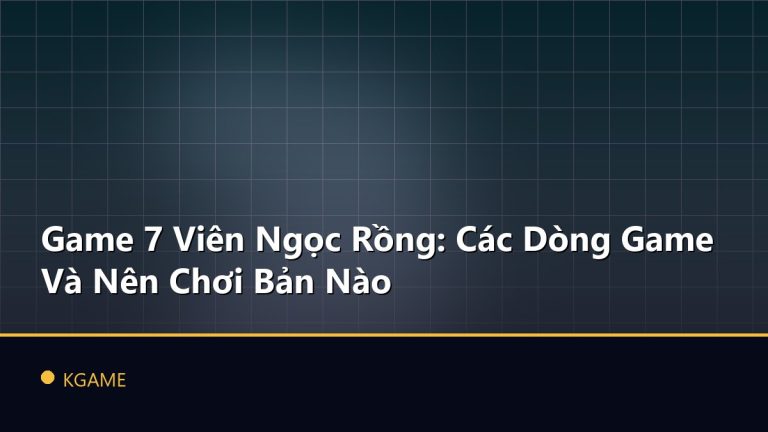 Game 7 Viên Ngọc Rồng: Các Dòng Game Và Nên Chơi Bản Nào