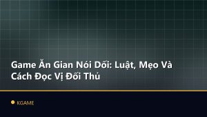 Game Ăn Gian Nói Dối: Luật, Mẹo Và Cách Đọc Vị Đối Thủ