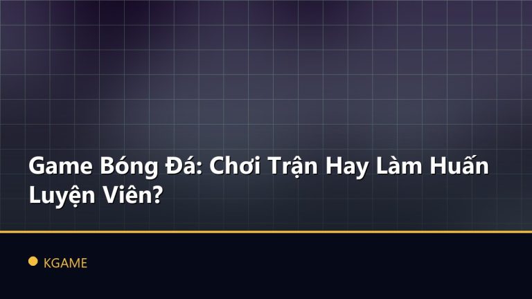 Game Bóng Đá: Chơi Trận Hay Làm Huấn Luyện Viên?