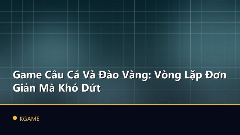 Game Câu Cá Và Đào Vàng: Vòng Lặp Đơn Giản Mà Khó Dứt