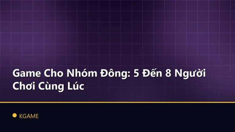 Game Cho Nhóm Đông: 5 Đến 8 Người Chơi Cùng Lúc