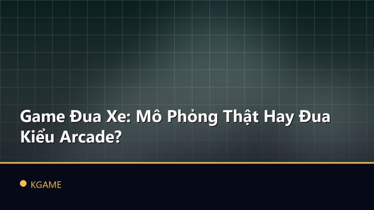 Game Đua Xe: Mô Phỏng Thật Hay Đua Kiểu Arcade?