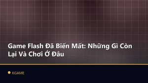Game Flash Đã Biến Mất: Những Gì Còn Lại Và Chơi Ở Đâu