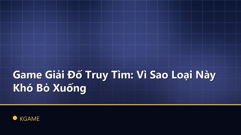Game Giải Đố Truy Tìm: Vì Sao Loại Này Khó Bỏ Xuống