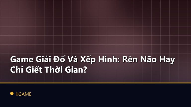 Game Giải Đố Và Xếp Hình: Rèn Não Hay Chỉ Giết Thời Gian?