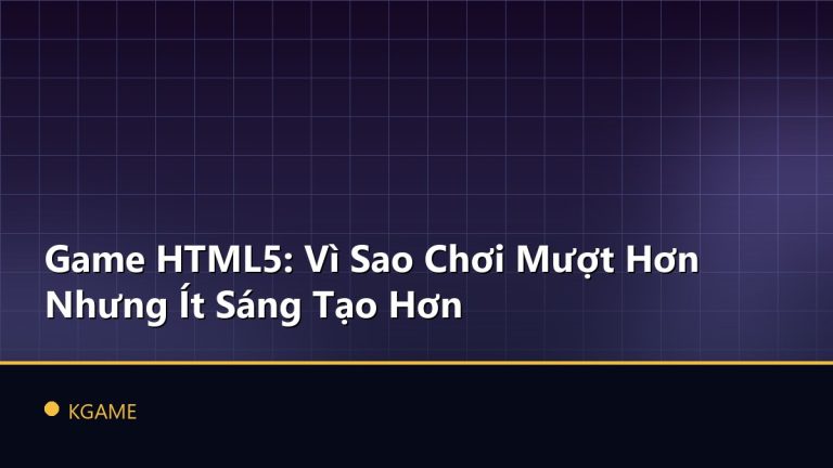 Game HTML5: Vì Sao Chơi Mượt Hơn Nhưng Ít Sáng Tạo Hơn