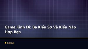 Game Kinh Dị: Ba Kiểu Sợ Và Kiểu Nào Hợp Bạn