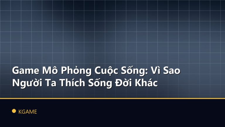 Game Mô Phỏng Cuộc Sống: Vì Sao Người Ta Thích Sống Đời Khác