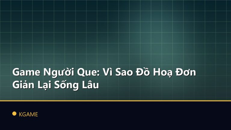 Game Người Que: Vì Sao Đồ Hoạ Đơn Giản Lại Sống Lâu