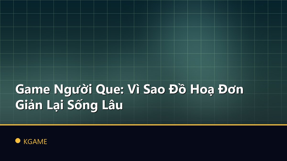 Game Người Que: Vì Sao Đồ Hoạ Đơn Giản Lại Sống Lâu