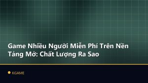 Game Nhiều Người Miễn Phí Trên Nền Tảng Mở: Chất Lượng Ra Sao