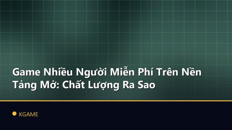 Game Nhiều Người Miễn Phí Trên Nền Tảng Mở: Chất Lượng Ra Sao