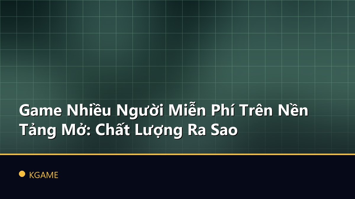 Game Nhiều Người Miễn Phí Trên Nền Tảng Mở: Chất Lượng Ra Sao