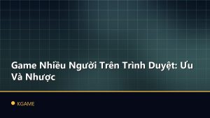 Game Nhiều Người Trên Trình Duyệt: Ưu Và Nhược