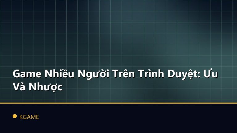 Game Nhiều Người Trên Trình Duyệt: Ưu Và Nhược