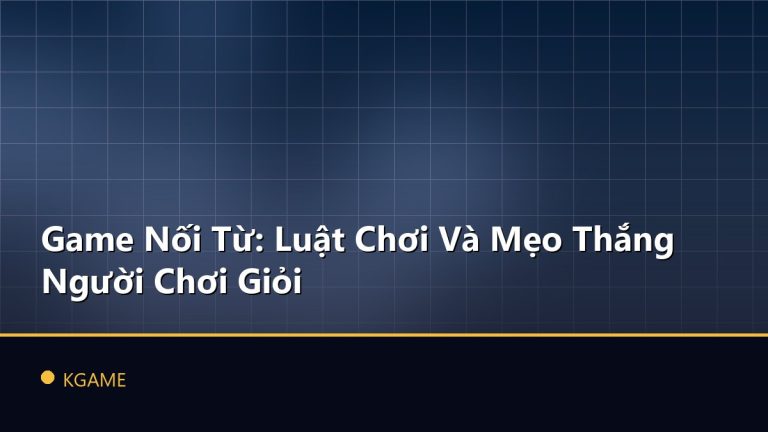 Game Nối Từ: Luật Chơi Và Mẹo Thắng Người Chơi Giỏi