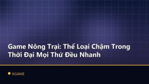 Game Nông Trại: Thể Loại Chậm Trong Thời Đại Mọi Thứ Đều Nhanh