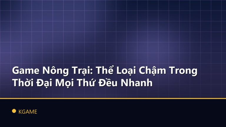 Game Nông Trại: Thể Loại Chậm Trong Thời Đại Mọi Thứ Đều Nhanh