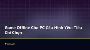 Game Offline Cho PC Cấu Hình Yếu: Tiêu Chí Chọn