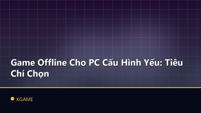 Game Offline Cho PC Cấu Hình Yếu: Tiêu Chí Chọn