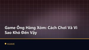 Game Ông Hàng Xóm: Cách Chơi Và Vì Sao Khó Đến Vậy
