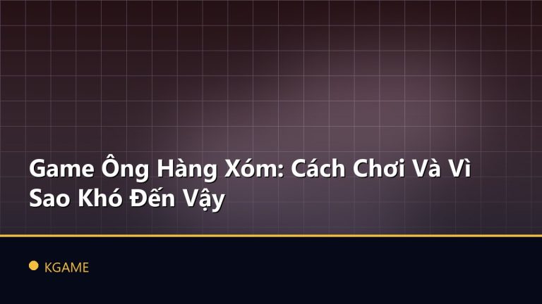 Game Ông Hàng Xóm: Cách Chơi Và Vì Sao Khó Đến Vậy