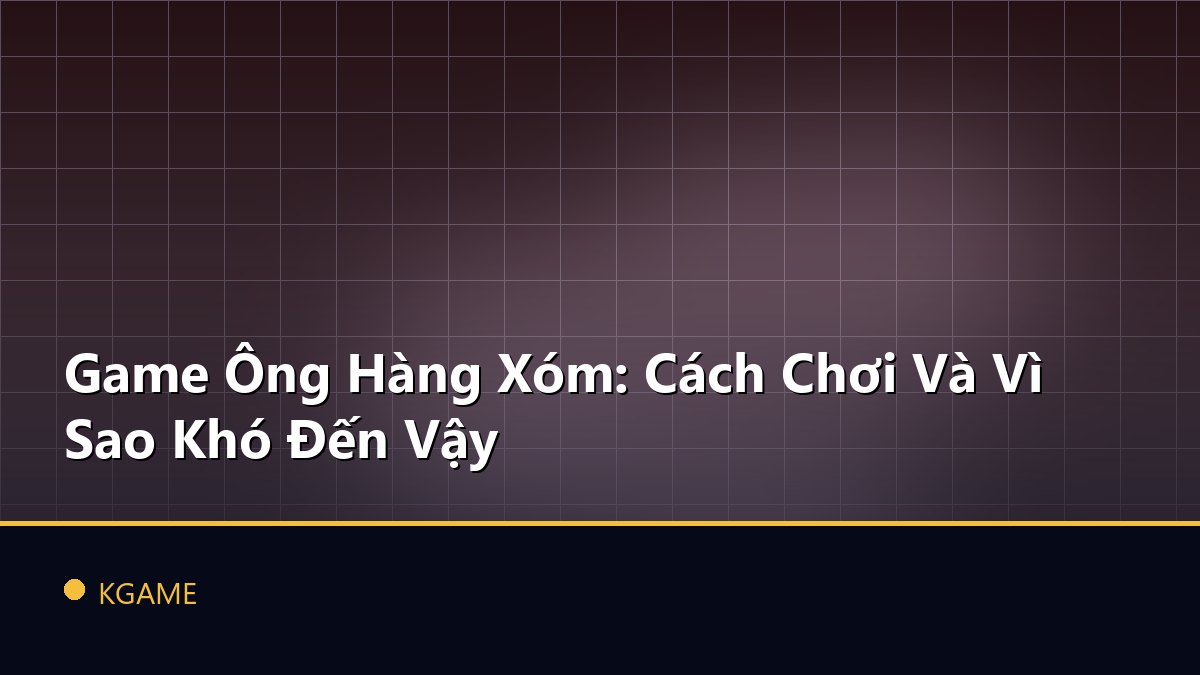 Game Ông Hàng Xóm: Cách Chơi Và Vì Sao Khó Đến Vậy