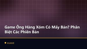 Game Ông Hàng Xóm Có Mấy Bản? Phân Biệt Các Phiên Bản