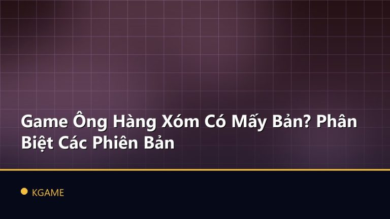 Game Ông Hàng Xóm Có Mấy Bản? Phân Biệt Các Phiên Bản