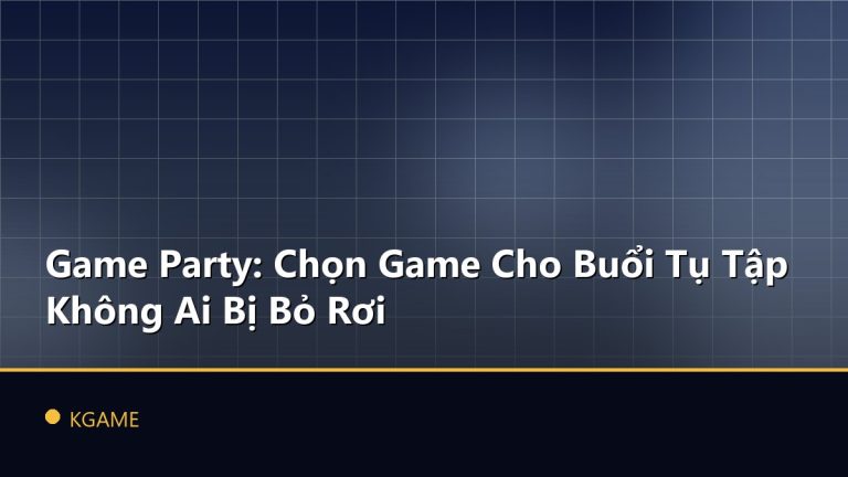 Game Party: Chọn Game Cho Buổi Tụ Tập Không Ai Bị Bỏ Rơi