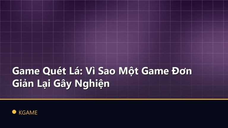 Game Quét Lá: Vì Sao Một Game Đơn Giản Lại Gây Nghiện