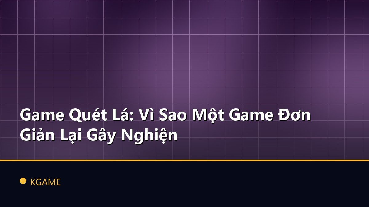 Game Quét Lá: Vì Sao Một Game Đơn Giản Lại Gây Nghiện