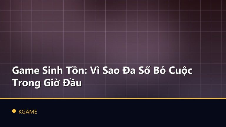 Game Sinh Tồn: Vì Sao Đa Số Bỏ Cuộc Trong Giờ Đầu