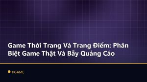 Game Thời Trang Và Trang Điểm: Phân Biệt Game Thật Và Bẫy Quảng Cáo